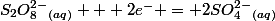 S_{2}O_{8}^{2-}_{(aq)} + 2e^{-} = 2SO_{4}^{2-}_{(aq)}