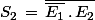 S_2\,=\,\bar{\bar{E_1}\,.\,E_2}