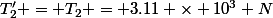 T'_2 = T_2 = 3.11 \times 10^3 N