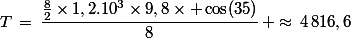 T\,=\,\dfrac{\frac{8}{2}\times1,2.10^3\times9,8\times \cos(35)}{8}\, \approx\,4\,816,6\;\rm{N}