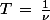 T\,=\,\frac{1}{\nu}