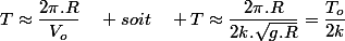 T\approx\dfrac{2\pi.R}{V_{o}}\quad soit\quad T\approx\dfrac{2\pi.R}{2k.\sqrt{g.R}}=\dfrac{T_{o}}{2k}