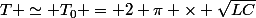 T \simeq T_{0} = 2 \pi \times \sqrt{LC}