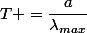T =\dfrac{a}{\lambda_{max}}