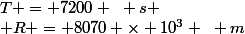T = 7200 ~ s
 \\ R = 8070 \times 10^3 ~ m