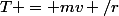 T = mv /r