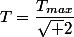 T=\dfrac{T_{max}}{\sqrt 2}