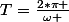 T=\frac{2*\pi }{\omega }