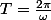 T=\frac{2\pi}{\omega}