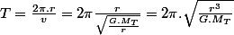 T=\frac{2\pi.r}{v}=2\pi\frac{r}{\sqrt{\frac{G.M_{T}}{r}}}=2\pi.\sqrt{\frac{r^{3}}{G.M_{T}}}