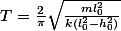 T=\frac{2}{\pi}\sqrt{\frac{ml_0^2}{k(l_0^2-h_0^2)}