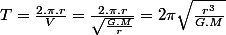 T=\frac{2.\pi.r}{V}=\frac{2.\pi.r}{\sqrt{\frac{G.M}{r}}}=2\pi\sqrt{\frac{r^{3}}{G.M}}
