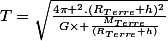T=\sqrt{\frac{4\pi ^2.(R_{Terre}+h)^2}{G\times \frac{M_{Terre}}{(R_{Terre}+h)}}