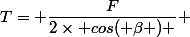 T= \dfrac{F}{2\times cos( \beta ) } 