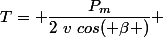T= \dfrac{P_m}{2~v~cos( \beta )} 