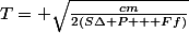 T= \sqrt{\frac{cm}{2(S\Delta P + Ff)}