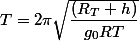 T=2\pi\sqrt{\dfrac{(R_{T}+h){\blue{}}}{g_{0}RT}}