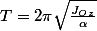 T=2\pi\sqrt{\frac{J_{Oz}}{\alpha}