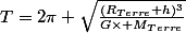 T=2\pi \sqrt{\frac{(R_{Terre}+h)^3}{G\times M_{Terre}}}