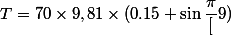 T=70\times9,81\times(0.15+\sin{\dfrac{\pi}[9}})