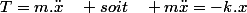 T=m.\ddot{x}\quad soit\quad m\ddot{x}=-k.x