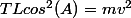 TLcos^2(A)=mv^2