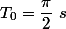 T_{0}=\dfrac{\pi}{2}~s