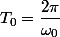 T_{0}=\dfrac{2\pi}{\omega_{0}}
