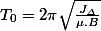 T_{0}=2\pi\sqrt{\frac{J_{\varDelta}}{\mu.B}}