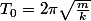 T_{0}=2\pi\sqrt{\frac{m}{k}}