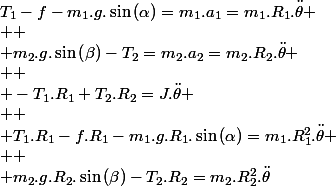 T_{1}-f-m_{1}.g.\sin\left(\alpha\right)=m_{1}.a_{1}=m_{1}.R_{1}.\ddot{\theta}
 \\ 
 \\ m_{2}.g.\sin\left(\beta\right)-T_{2}=m_{2}.a_{2}=m_{2}.R_{2}.\ddot{\theta}
 \\ 
 \\ -T_{1}.R_{1}+T_{2}.R_{2}=J.\ddot{\theta}
 \\ 
 \\ T_{1}.R_{1}-f.R_{1}-m_{1}.g.R_{1}.\sin\left(\alpha\right)=m_{1}.R_{1}^{2}.\ddot{\theta}
 \\ 
 \\ m_{2}.g.R_{2}.\sin\left(\beta\right)-T_{2}.R_{2}=m_{2}.R_{2}^{2}.\ddot{\theta}