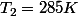 T_{2}=285K