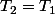 T_{2}=T_{1}