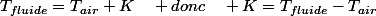 T_{fluide}=T_{air}+K\quad donc\quad K=T_{fluide}-T_{air}