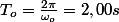 T_{o}=\frac{2\pi}{\omega_{o}}=2,00s