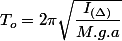 T_{o}=2\pi\sqrt{\dfrac{I_{(\Delta)}}{M.g.a}}
