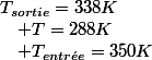 T_{sortie}=338K\quad;\quad T_{entr\acute{e}e}=350K\quad;\quad T=288K
