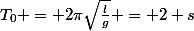 T_0 = 2\pi\sqrt{\frac{l}{g}} = 2 s
