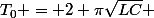 T_0 = 2 \pi\sqrt{LC} 