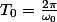 T_0=\frac{2\pi}{\omega_0}