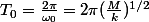 T_0=\frac{2\pi}{\omega_0}=2\pi(\frac{M}{k})^{1/2}