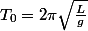T_0=2\pi\sqrt{\frac{L}{g}}
