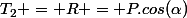 T_2 = R = P.cos(\alpha)