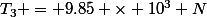 T_3 = 9.85 \times 10^3 N