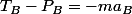 T_B-P_B=-ma_B