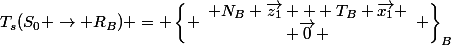 T_s(S_0 \rightarrow R_B) = \left\{ \begin{array}{c} N_B \overrightarrow{z_1} + T_B \overrightarrow{x_1} \\ \overrightarrow{0} \end{array} \right\}_B