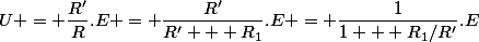 U = \dfrac{R'}{R}.E = \dfrac{R'}{R' + R_1}.E = \dfrac{1}{1 + R_1/R'}.E