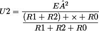 U2=\dfrac{E²}{\dfrac{(R1+R2) \times R0}{R1+R2+R0}}