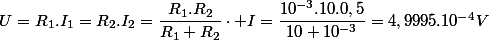 U=R_{1}.I_{1}=R_{2}.I_{2}=\dfrac{R_{1}.R_{2}}{R_{1}+R_{2}}\cdot I=\dfrac{10^{-3}.10.0,5}{10+10^{-3}}=4,9995.10^{-4}V