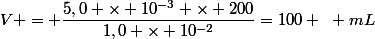 V = \dfrac{5,0 \times 10^{-3} \times 200}{1,0 \times 10^{-2}}=100 ~ mL